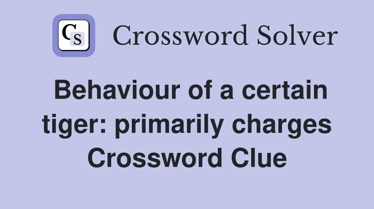 Behaviour of a certain tiger primarily charges Crossword Clue